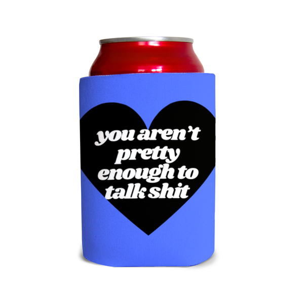 You aren’t pretty enough to talk sh*t 3 Can Cooler