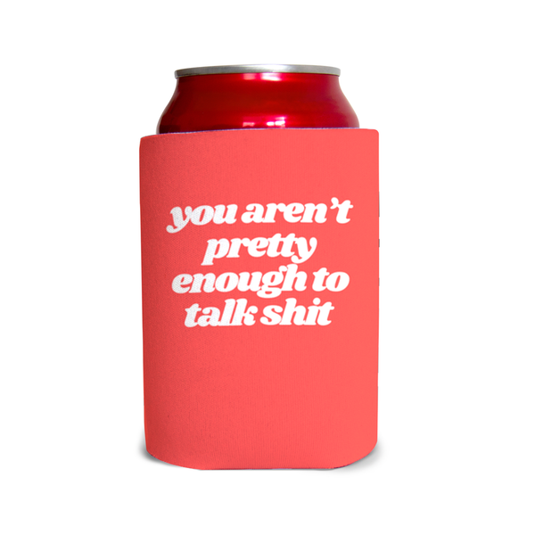 You aren’t pretty enough to talk sh*t 4 Can Cooler